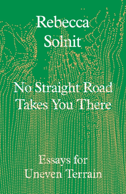 No Straight Road Takes You There: Essays for Uneven Terrain