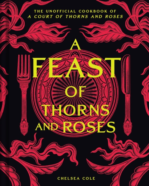 A Feast of Thorns and Roses: The Unofficial Cookbook of A Court of Thorns and Roses