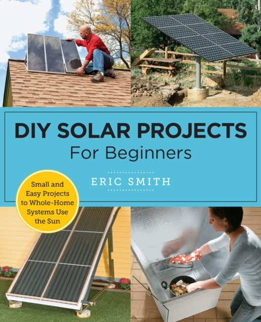 DIY Solar Projects for Beginners: Small and Easy Projects to Whole-Home Systems That Use the Sun