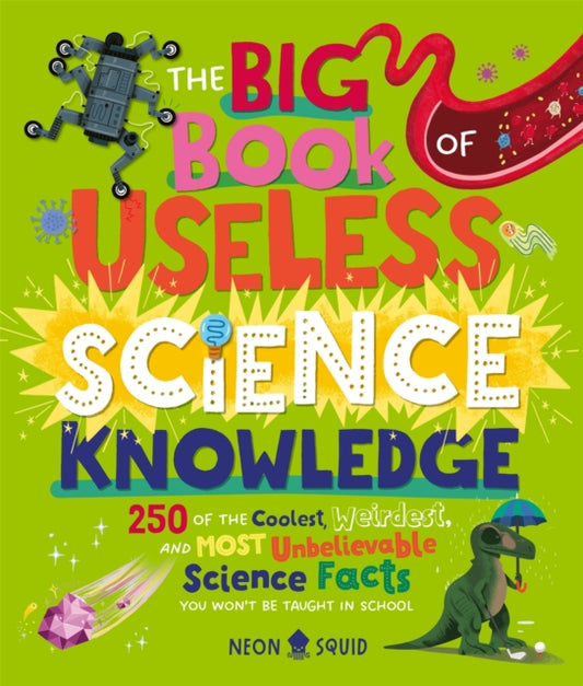 The Big Book of Useless Science Knowledge: 250 of the Coolest, Weirdest, and Most Unbelievable Science Facts You Won’t be Taught in School