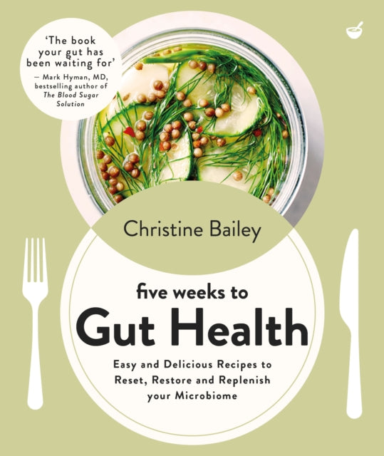 Five Weeks to Gut Health: Easy and delicious recipes to reset, restore and replenish your microbiome
