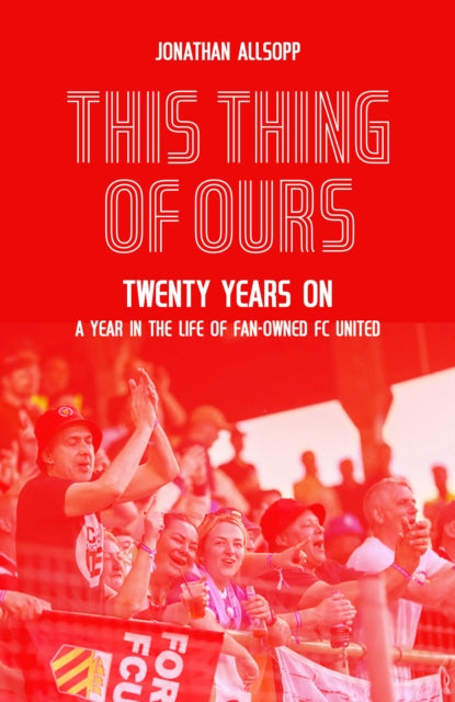 This Thing of Ours: Twenty Years on, a Year in the Life of Fan-Owned FC United