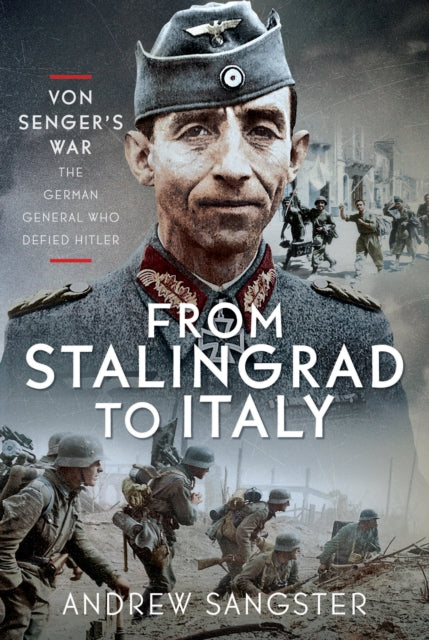 From Stalingrad to Italy - Von Senger's War: The German General Who Defied Hitler