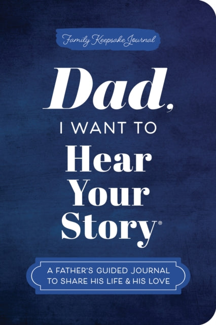 Dad, I Want to Hear Your Story (Expanded Edition): A Father's Guided Journal to Share His Life & His Love