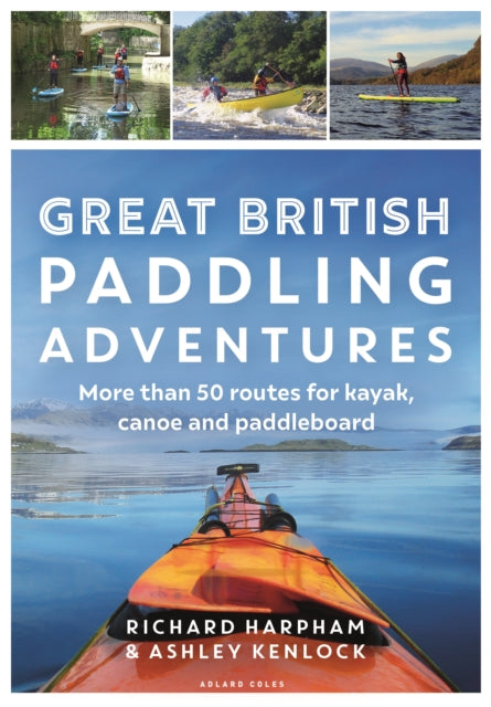 Great British Paddling Adventures: More than 50 routes for kayak, canoe and paddleboard