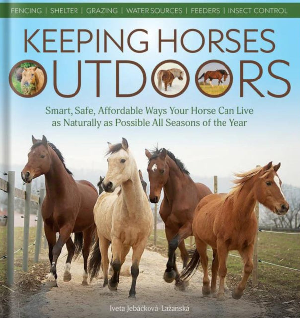 Keeping Horses Outdoors: Smart, Safe, Affordable Ways Your Horse Can Live as Naturally as Possible All Seasons of the Year