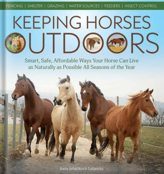 Keeping Horses Outdoors: Smart, Safe, Affordable Ways Your Horse Can Live as Naturally as Possible All Seasons of the Year