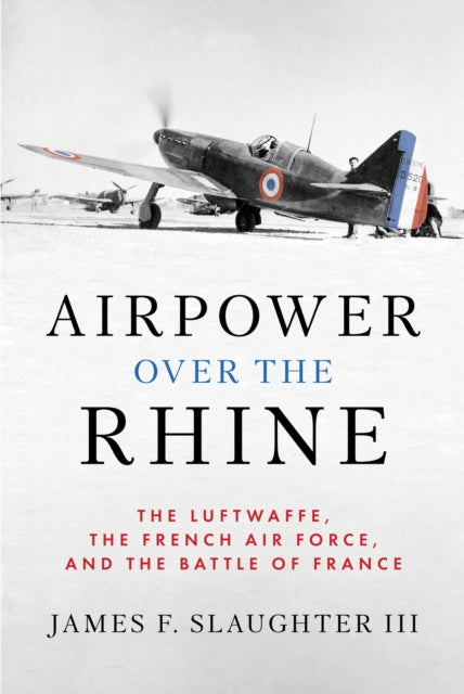 Airpower over the Rhine: The Luftwaffe, the French Air Force, and the Battle of France