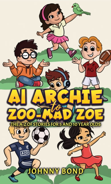 AI Archie to Zoo-Mad Zoe: The A-Z of Stories for 5 and 10 Year Olds