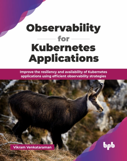 Observability for Kubernetes Applications: Improve the resiliency and availability of Kubernetes applications using efficient observability strategies