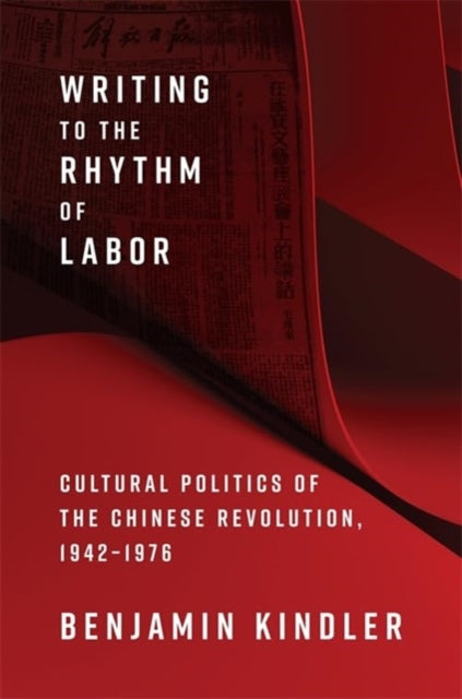 Writing to the Rhythm of Labor: Cultural Politics of the Chinese Revolution, 1942–1976