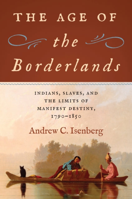 The Age of the Borderlands: Indians, Slaves, and the Limits of Manifest Destiny, 1790-1850