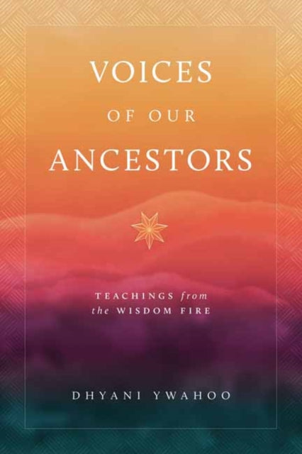 Voices of Our Ancestors: Teachings from the Wisdom Fire