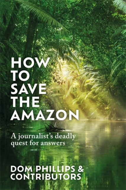 How to Save the Amazon: A journalist's deadly quest for answers