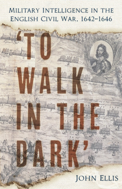 'To Walk in the Dark': Military Intelligence in the English Civil War, 1642-1646
