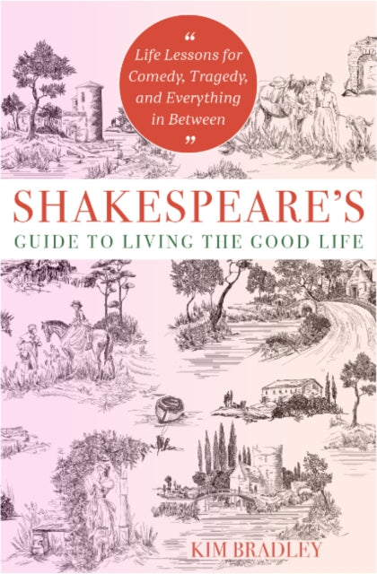 Shakespeare'S Guide to Living the Good Life: Life Lessons for Comedy, Tragedy, and Everything in Between
