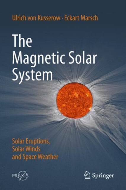 The Magnetic Solar System: Solar Eruptions, Solar Winds and Space Weather