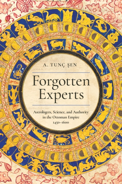 Forgotten Experts: Astrologers, Science, and Authority in the Ottoman Empire, 1450–1600