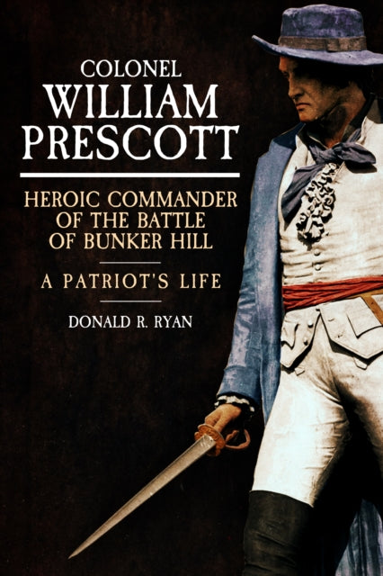 Colonel William Prescott: Heroic Commander of the Battle of Bunker Hill