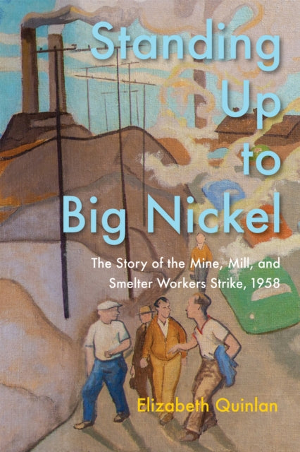 Standing Up to Big Nickel: The Story of the Mine, Mill and Smelter Workers Strike, 1958