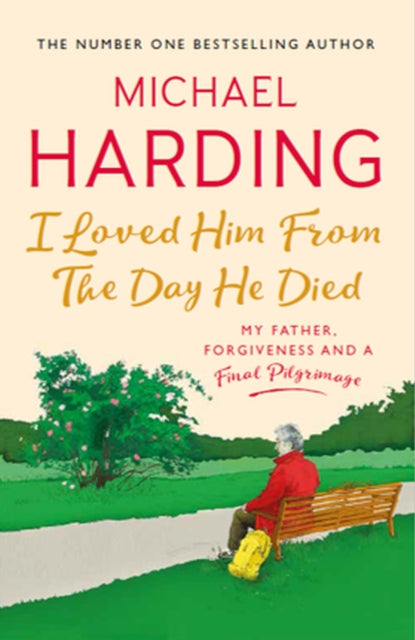 I Loved Him From The Day He Died: My Father, Forgiveness and a Final Pilgrimage