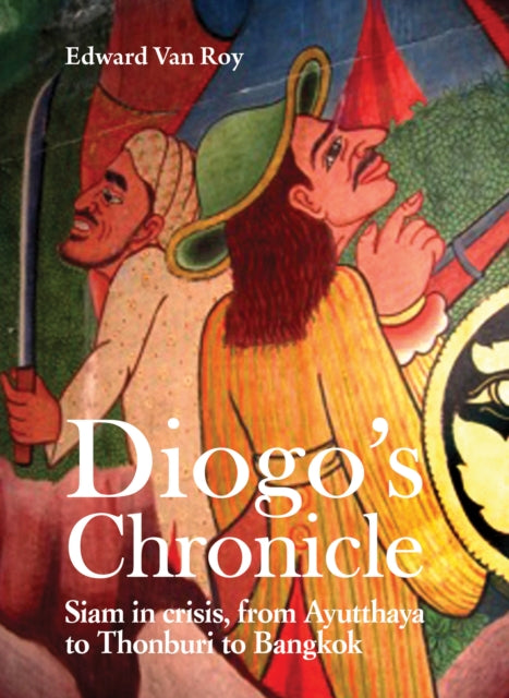 Diogo's Chronicle: Siam in Crisis, From Ayutthaya to Thonburi to Bangkok