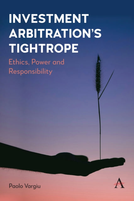 Investment Arbitration’s Tightrope: Ethics, Power and Responsibility