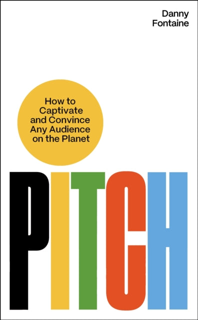 Pitch: How to Captivate and Convince Any Audience on the Planet