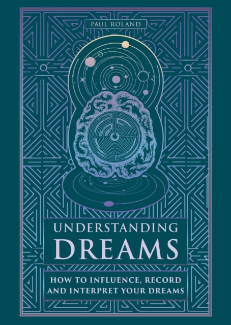 Understanding Dreams: How to Influence, Record and Interpret Dreams