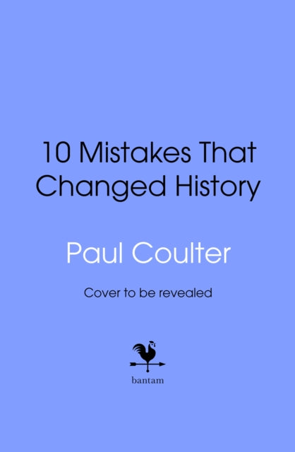10 Mistakes That Changed History: The Reckless Rulers, Monumental Mishaps and Disastrous Decisions That Have Shaped Our World.
