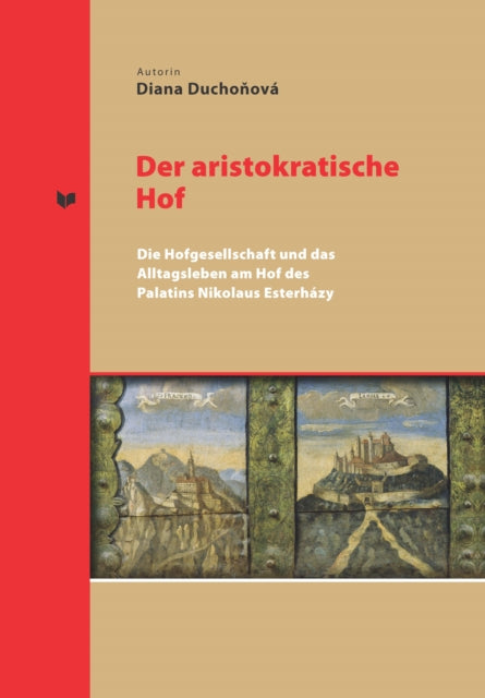 Der aristokratische Hof: Die Hofgesellschaft und das Alltagsleben am Hof des Palatins Nikolaus Esterhazy