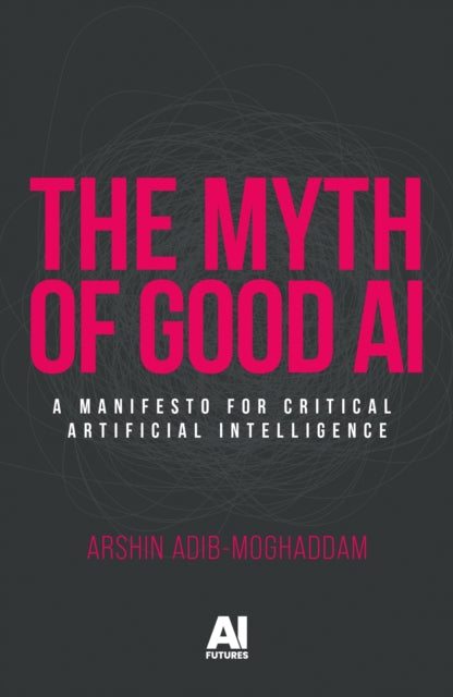 The Myth of Good Ai: A Manifesto for Critical Artificial Intelligence
