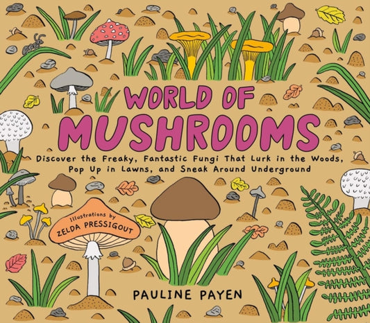 World of Mushrooms: Discover the Freaky, Fantastic Fungi That Lurk in the Woods, Pop Up in Lawns, and Sneak Around Underground