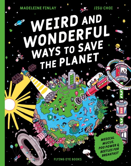 Weird and Wonderful Ways to Save the Planet: Medical Mucus, Poo Power and Beetles for Breakfast
