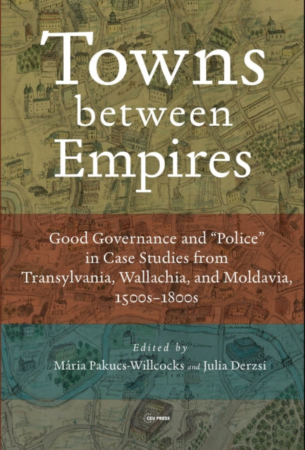 Towns between Empires: Good Governance and “Police” in Case Studies from Transylvania, Wallachia, and Moldavia, 1500s–1800s