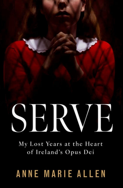 Serve: My Lost Years at the Heart of Ireland’s Opus Dei