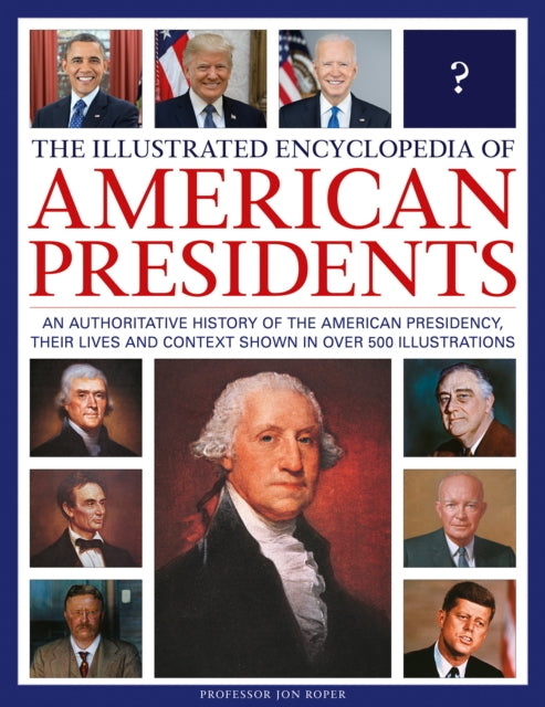 The Illustrated Encyclopedia of American Presidents: An authoritative history of the American Presidency, their lives and context shown in over 500 illustrations