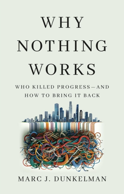 Why Nothing Works: Who Killed Progress—and How to Bring It Back