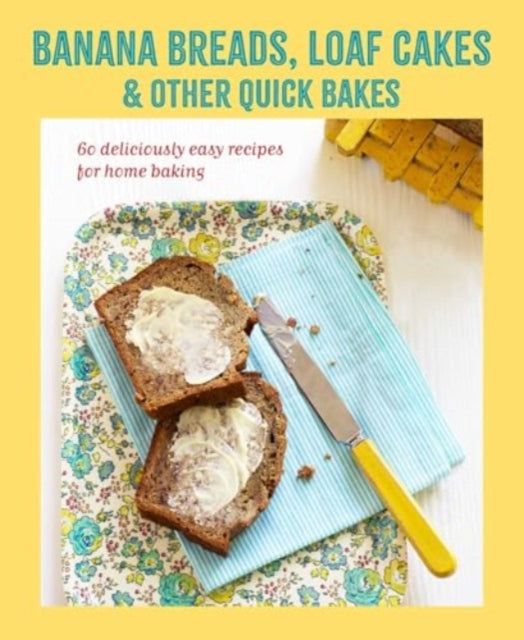 Banana breads, loaf cakes & other quick bakes: 60 Deliciously Easy Recipes for Home Baking