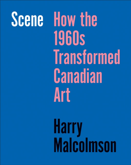 Scene: How the 1960s Transformed Canadian Art