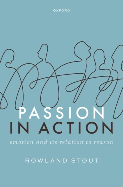 Passion in Action: Emotion and its Relation to Reason