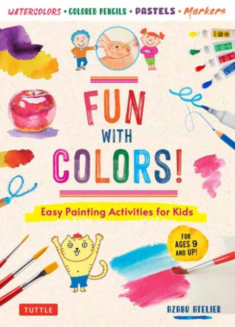 Fun with Colors!: Easy Painting Activities for Kids (For Ages 9 and Up!) Watercolors, Colored Pencils, Pastels, Markers