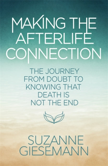 Making the Afterlife Connection: The Journey from Doubt to Knowing That Death Is Not the End
