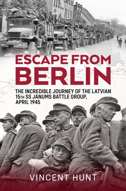 Escape from Berlin: The Incredible Journey of the Latvian 15th SS Janums Battle Group April 1945