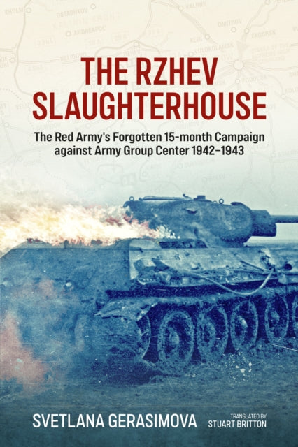 The Rzhev Slaughterhouse: The Red Army's Forgotten 15-Month Campaign Against Army Group Center, 1942-1943