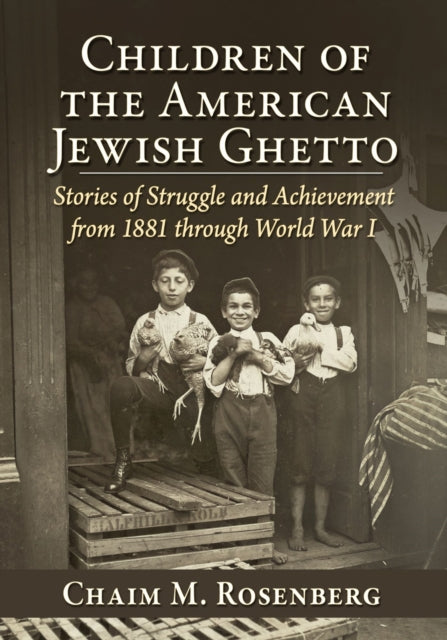 Children of the American Jewish Ghetto: Stories of Struggle and Achievement from 1881 through World War I