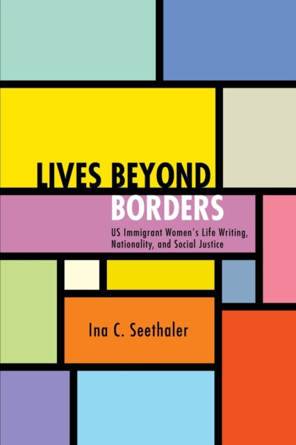 Lives beyond Borders: US Immigrant Women's Life Writing, Nationality, and Social Justice