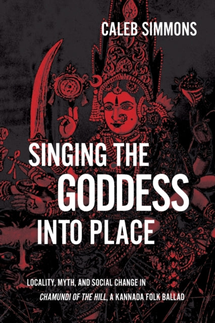 Singing the Goddess into Place: Locality, Myth, and Social Change in Chamundi of the Hill, a Kannada Folk Ballad
