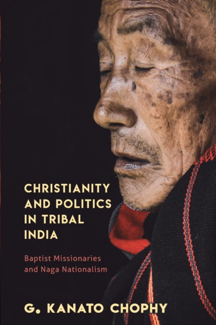 Christianity and Politics in Tribal India: Baptist Missionaries and Naga Nationalism
