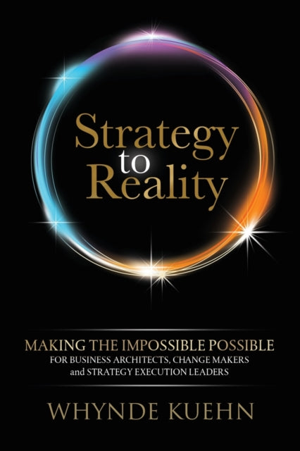 Strategy to Reality: Making the Impossible Possible for Business Architects, Change Makers and Strategy Execution Leaders